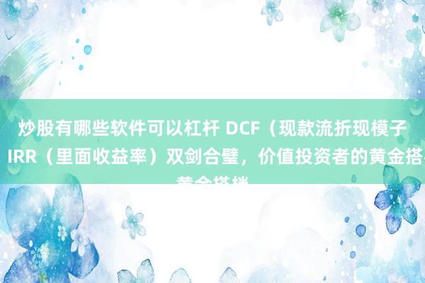 炒股有哪些软件可以杠杆 DCF（现款流折现模子） IRR（里面收益率）双剑合璧，价值投资者的黄金搭档