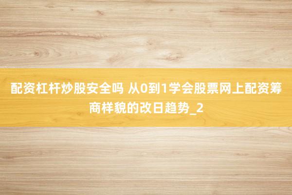 配资杠杆炒股安全吗 从0到1学会股票网上配资筹商样貌的改日趋势_2