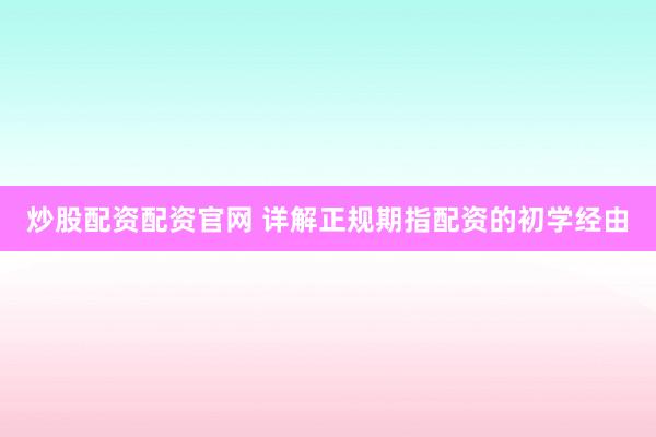 炒股配资配资官网 详解正规期指配资的初学经由