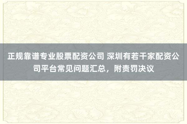 正规靠谱专业股票配资公司 深圳有若干家配资公司平台常见问题汇总，附责罚决议
