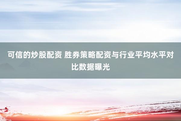 可信的炒股配资 胜券策略配资与行业平均水平对比数据曝光
