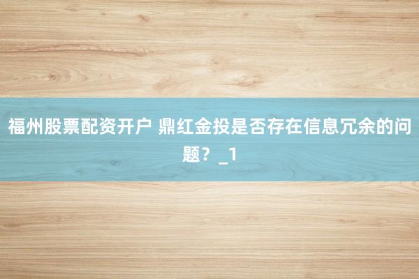 福州股票配资开户 鼎红金投是否存在信息冗余的问题?_1